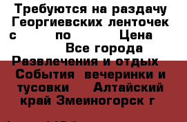 Требуются на раздачу Георгиевских ленточек с 30 .04 по 09.05. › Цена ­ 2 000 - Все города Развлечения и отдых » События, вечеринки и тусовки   . Алтайский край,Змеиногорск г.